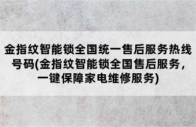 金指纹智能锁全国统一售后服务热线号码(金指纹智能锁全国售后服务，一键保障家电维修服务)