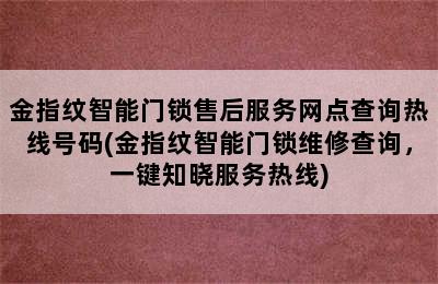 金指纹智能门锁售后服务网点查询热线号码(金指纹智能门锁维修查询，一键知晓服务热线)