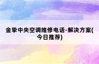 金挚中央空调维修电话-解决方案(今日推荐)