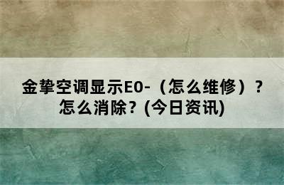 金挚空调显示E0-（怎么维修）？怎么消除？(今日资讯)