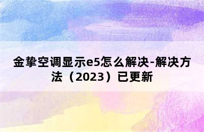 金挚空调显示e5怎么解决-解决方法（2023）已更新