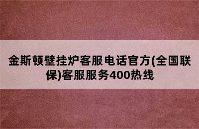 金斯顿壁挂炉客服电话官方(全国联保)客服服务400热线