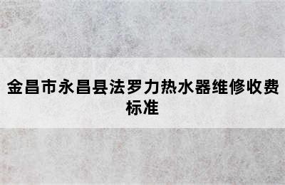 金昌市永昌县法罗力热水器维修收费标准