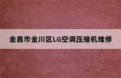 金昌市金川区LG空调压缩机维修