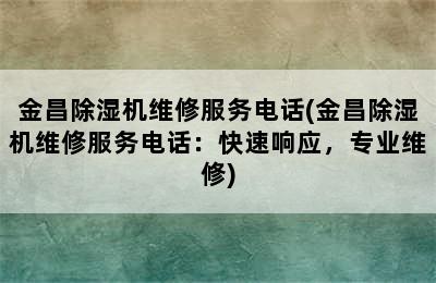 金昌除湿机维修服务电话(金昌除湿机维修服务电话：快速响应，专业维修)