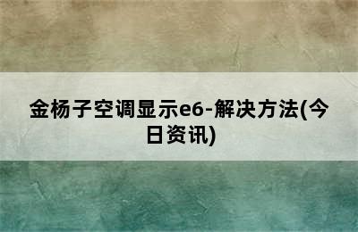 金杨子空调显示e6-解决方法(今日资讯)