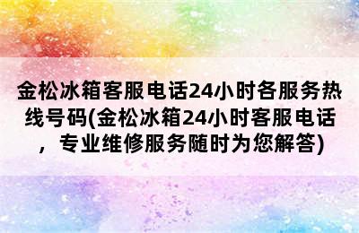 金松冰箱客服电话24小时各服务热线号码(金松冰箱24小时客服电话，专业维修服务随时为您解答)