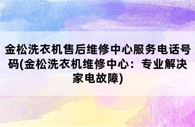 金松洗衣机售后维修中心服务电话号码(金松洗衣机维修中心：专业解决家电故障)