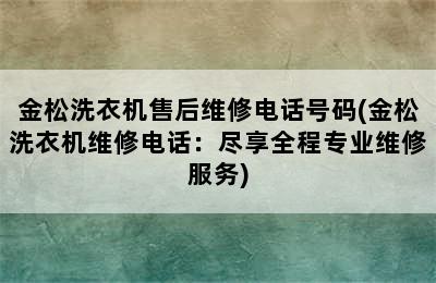 金松洗衣机售后维修电话号码(金松洗衣机维修电话：尽享全程专业维修服务)