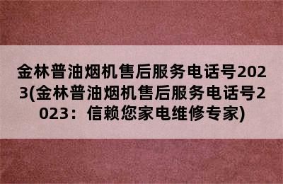 金林普油烟机售后服务电话号2023(金林普油烟机售后服务电话号2023：信赖您家电维修专家)