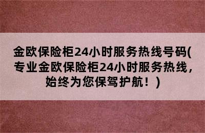 金欧保险柜24小时服务热线号码(专业金欧保险柜24小时服务热线，始终为您保驾护航！)