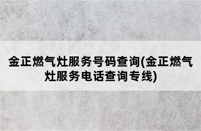 金正燃气灶服务号码查询(金正燃气灶服务电话查询专线)