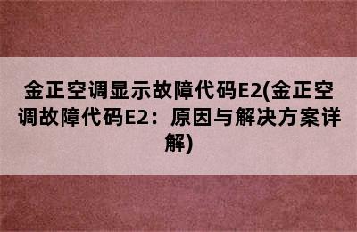 金正空调显示故障代码E2(金正空调故障代码E2：原因与解决方案详解)