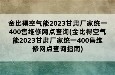 金比得空气能2023甘肃厂家统一400售维修网点查询(金比得空气能2023甘肃厂家统一400售维修网点查询指南)