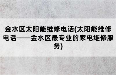 金水区太阳能维修电话(太阳能维修电话——金水区最专业的家电维修服务)