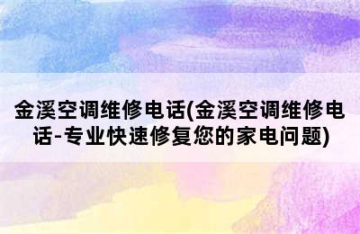 金溪空调维修电话(金溪空调维修电话-专业快速修复您的家电问题)