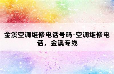 金溪空调维修电话号码-空调维修电话，金溪专线