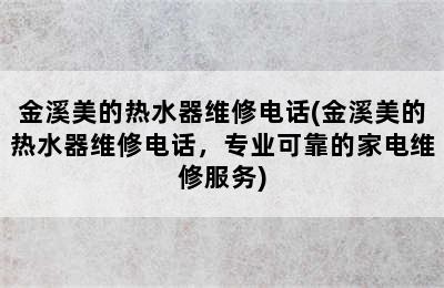 金溪美的热水器维修电话(金溪美的热水器维修电话，专业可靠的家电维修服务)