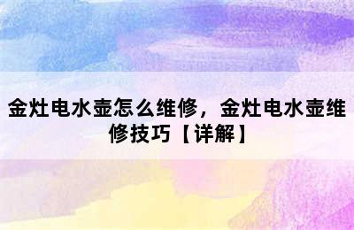 金灶电水壶怎么维修，金灶电水壶维修技巧【详解】