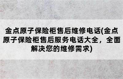 金点原子保险柜售后维修电话(金点原子保险柜售后服务电话大全，全面解决您的维修需求)