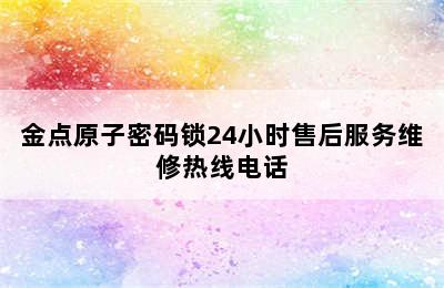 金点原子密码锁24小时售后服务维修热线电话