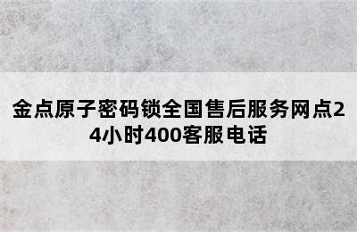 金点原子密码锁全国售后服务网点24小时400客服电话