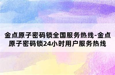 金点原子密码锁全国服务热线-金点原子密码锁24小时用户服务热线