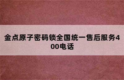 金点原子密码锁全国统一售后服务400电话