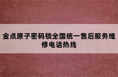 金点原子密码锁全国统一售后服务维修电话热线