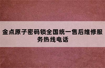 金点原子密码锁全国统一售后维修服务热线电话