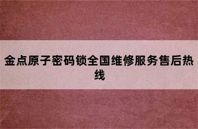 金点原子密码锁全国维修服务售后热线