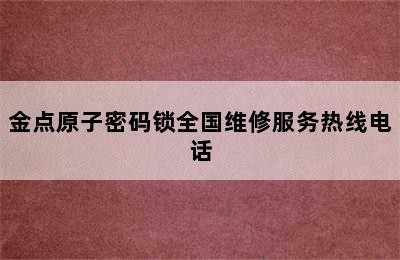 金点原子密码锁全国维修服务热线电话