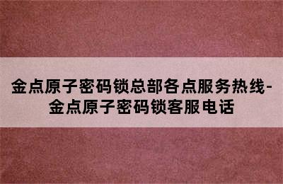 金点原子密码锁总部各点服务热线-金点原子密码锁客服电话