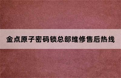 金点原子密码锁总部维修售后热线