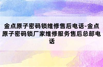 金点原子密码锁维修售后电话-金点原子密码锁厂家维修服务售后总部电话