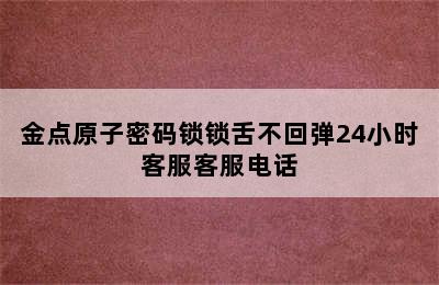 金点原子密码锁锁舌不回弹24小时客服客服电话