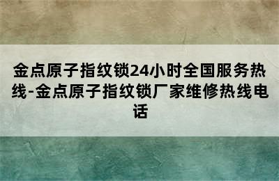 金点原子指纹锁24小时全国服务热线-金点原子指纹锁厂家维修热线电话