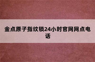 金点原子指纹锁24小时官网网点电话