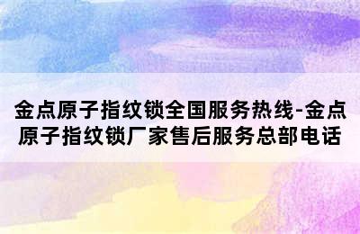 金点原子指纹锁全国服务热线-金点原子指纹锁厂家售后服务总部电话