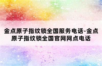 金点原子指纹锁全国服务电话-金点原子指纹锁全国官网网点电话