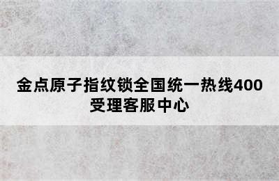 金点原子指纹锁全国统一热线400受理客服中心