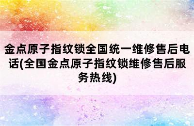 金点原子指纹锁全国统一维修售后电话(全国金点原子指纹锁维修售后服务热线)