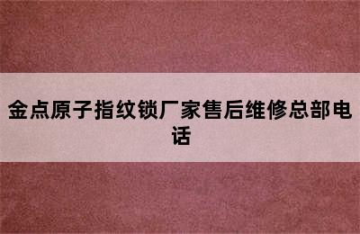 金点原子指纹锁厂家售后维修总部电话