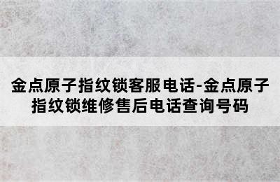 金点原子指纹锁客服电话-金点原子指纹锁维修售后电话查询号码