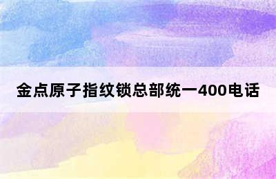 金点原子指纹锁总部统一400电话