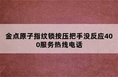 金点原子指纹锁按压把手没反应400服务热线电话