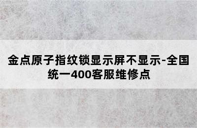 金点原子指纹锁显示屏不显示-全国统一400客服维修点