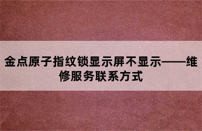 金点原子指纹锁显示屏不显示——维修服务联系方式