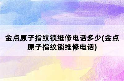 金点原子指纹锁维修电话多少(金点原子指纹锁维修电话)