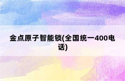 金点原子智能锁(全国统一400电话)